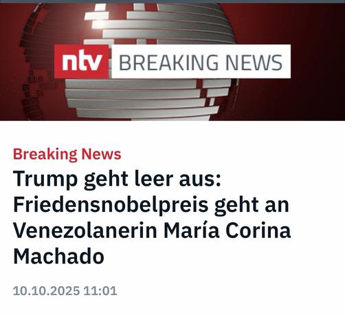 ntv
BREAKING NEWS
Breaking News
Trump geht leer aus:
Friedensnobelpreis geht an Venezolanerin María Corina
Machado🖖