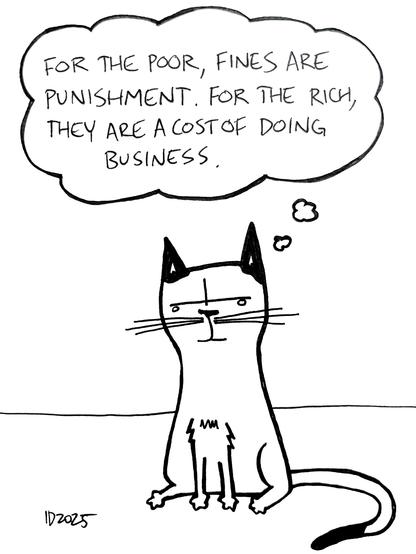 a cat with black ears and a black tail tip sits and thinks "for the poor, fines are punishment. for the rich, they are a cost of doing business."