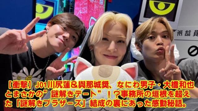【衝撃】JO1川尻蓮＆與那城奨、なにわ男子・大橋和也とまさかの”謎解きデート”！？事務所の垣根を超えた「謎解きブラザーズ」結成の裏にあった感動秘話。