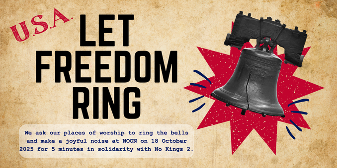 A wide digital graphic with a parchment background reads from top to bottom U.S.A. LET FREEDOM RING. We ask our places of worship to ring the bells and make a joyous noise at NOON on 18 October 2025 for 5 minutes in solidarity with No Kings 2. At right is a monotone image of the Liberty Bell with a 10-pointed star and sound indicators to indicate noise.