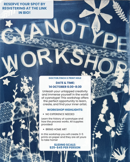 Photo of a cyanotype poster with white letters and floral and lace shapes on a blue background.

Cyanotype Workshop 
Doctor.Finch x Print Hole
14 October 6:30-8:30

Unleash your untapped creativity and immerse yourself in the world of cyanotype! This workshop offers the perfect opportunity to learn, create, and find your inner artist.

Workshop highlights:
- No experience needed
Learn the history of cyanotype and how the process works. All supplies provided.

- Bring home art
In this workshop you will create 3-5 prints on paper and they are all yours to take home

Sliding scale $25-$45 per person