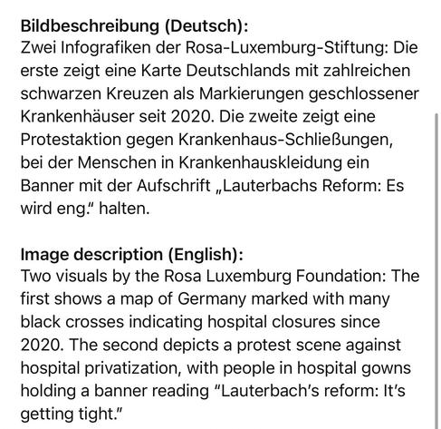Bildbeschreibung (Deutsch):
Zwei Infografiken der Rosa-Luxemburg-Stiftung: Die erste zeigt eine Karte Deutschlands mit zahlreichen schwarzen Kreuzen als Markierungen geschlossener Krankenhäuser seit 2020. Die zweite zeigt eine Protestaktion gegen Krankenhaus-Schließungen, bei der Menschen in Krankenhauskleidung ein Banner mit der Aufschrift „Lauterbachs Reform: Es wird eng." halten.
Image description (English):
Two visuals by the Rosa Luxemburg Foundation: The first shows a map of Germany marked with many black crosses indicating hospital closures since
2020. The second depicts a protest scene against hospital privatization, with people in hospital gowns holding a banner reading "Lauterbach's reform: It's getting tight."🖖