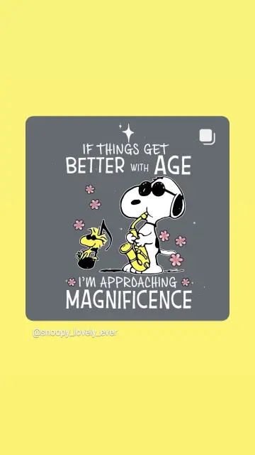Snoopy als Joe Cool spielt auf einem Saxophon, auf den erzeugten Noten tanzt Woodstock.
Text: if things get better with age, I'm approaching magnificence