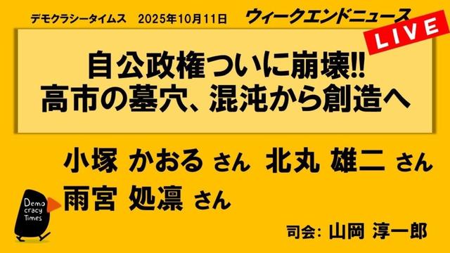 自公政権ついに崩壊!!　高市の墓穴、混沌から創造へ （小塚 かおる／北丸 雄二／雨宮 処凛）　ウィークエンドニュース 20251011