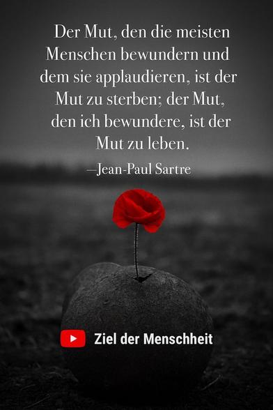Zitat:
„Der Mut, den die meisten Menschen bewundern und dem sie applaudieren, ist der Mut zu sterben; der Mut, den ich bewundere, ist der Mut zu leben.“
— Jean-Paul Sartre