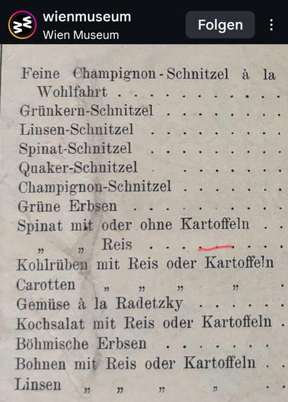 Feine Champignon - Schnitzel à la .

Wohlfahrt

Grünkern-Schnitzel

Linsen-Schnitzel .

Spinat-Schnitzel .

.

Quaker-Schnitzel

Champignon-Schnitzel

Grüne Erbsen

Spinat mit oder ohne Kartoffeln

"

Reis

.

Kohlrüben mit Reis oder Kartoffeln

Carotten دو

Gemüse à la Radetzky

Kochsalat mit Reis oder Kartoffeln

Böhmische Erbsen

Bohnen mit Reis oder Kartoffeln

Linsen " " " "