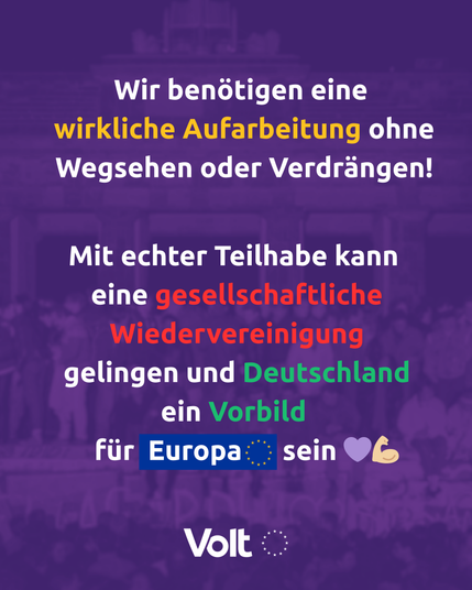 Wir benötigen eine wirkliche Aufarbeitung ohne Wegsehen oder Verdrängen! Mit echter Teilhabe kann eine gesellschaftliche Wiedervereinigung gelingen und Deutschland ein Vorbild für Europa sein!