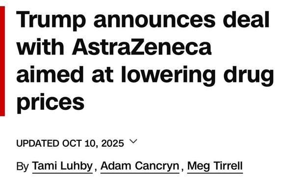 Trump announces deal with AstraZeneca
aimed at lowering drug prices
UPDATED OCT 10, 2025 V
By Tami Luhby, Adam Cancryn, Meg Tirrell