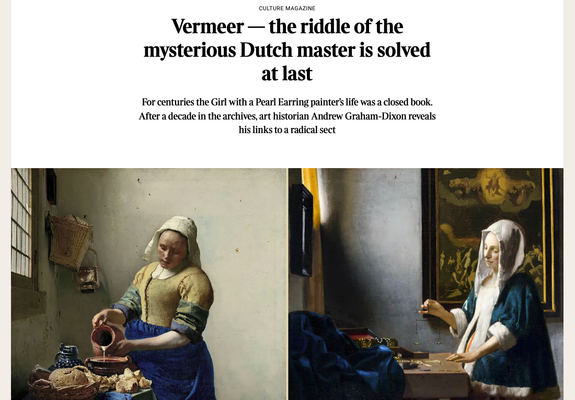 From the article linked. 

Title, Vermeer — the riddle of the mysterious Dutch master is solved at last
For centuries the Girl with a Pearl Earring painter’s life was a closed book. After a decade in the archives, art historian Andrew Graham-Dixon reveals his links to a radical sect

With photographs of two of his works, The Milkmaid, left, and Woman Holding a Balance