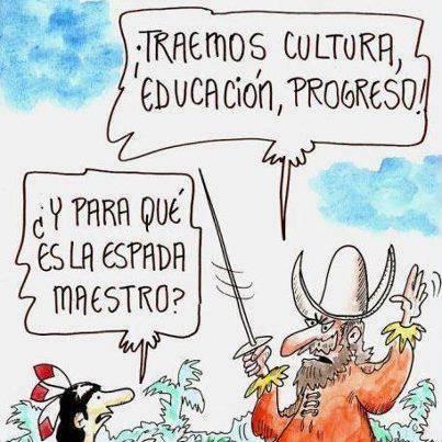 Una caricatura que representa un encuentro entre dos figuras históricas. A la izquierda, un personaje con rasgos indígenas, cabello oscuro y una cinta con plumas rojas y blancas, mira sorprendido hacia el otro personaje. Su bocadillo de diálogo dice: "¿Y para qué es la espada, maestro?". A la derecha, un hombre barbudo de nariz larga, con expresión ceñuda, lleva un sombrero blanco de ala ancha con dos puntas que sobresalen y una túnica naranja. En su mano derecha sostiene una espada fina y con la izquierda hace un gesto. Su bocadillo de diálogo proclama: "¡TRAEMOS CULTURA, EDUCACIÓN, PROGRESO!". La imagen resalta el contraste entre las palabras de "progreso" y la presencia amenazante del arma, aludiendo a la colonización.
