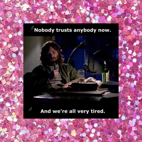 Kurt Russell's character in The Thing, recording his journal on a tape recorder:
Nobody trusts anybody now.
And we're all very tired.