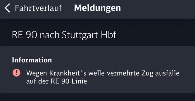 < Fahrtverlauf Meldungen
RE 90 nach Stuttgart Hbf
Information
• Wegen Krankheit's welle vermehrte Zug ausfälle auf der RE 90 Linie
