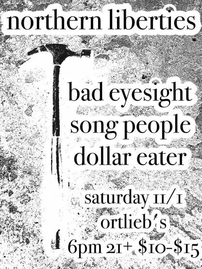 a flyer for a show, inverted color from previous image. text overlaid on a black and white photo of a hammer with a broken claw on a dirty concrete floor. the text reads: "northern liberties
bad eyesight
song people
dollar eater
saturday 11/1
ortlieb's
6pm 21+ $10-$15"