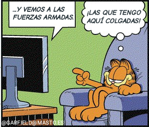 Garfield esta viendo la tele, dicen: Y VEMOS A LAS FUERZAS ARMADAS
Garfield añade:  ¡LAS QUE TENGO AQUÍ COLGADAS!