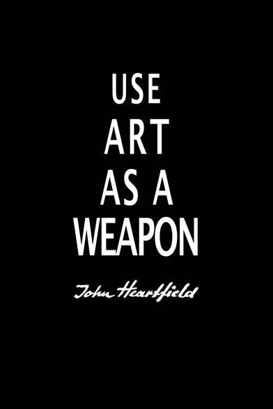 Use art as a weapon. John heartfield