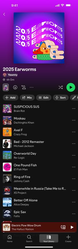 2025 EARWORMS

SUSPICIOUS SUS
Brain Rot
GDSCHINGHIS KHAN
Moskau
Dschinghis Khan
CRAZY FROG
Axel F
Crazy Frog
Bad - 2012 Remaster
Michael Jackson
Overworld Day
Re-Logic
One Pound Fish
£1 Fish Man
Ring of Fire
Johnny Cash
Meanwhile in Russia (Take Me to R...
XS Project
Better Off Alone
Alice Deejay
Epic Sax
Fallis
Electric Pow Wow Drum
The Halluci Nation