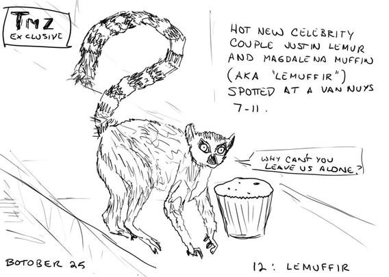 line drawing of a lemur standing next to a muffin. The upper left corner has text that reads "TMZ EXCLUSIVE." The upper right side has text that reads "HOT NEW CELEBRITY COUPLE JUSTIN LEMUR AND MAGDALENA MUFFIN (aka 'LEMUFFIR') SPOTTED AT A VAN NUYS 7-11." The lemur is saying "WHY CAN'T YOU LEAVE US ALONE?" Bottom of the image is tagged "BOTOBER 25 12: LEMUFFIR"