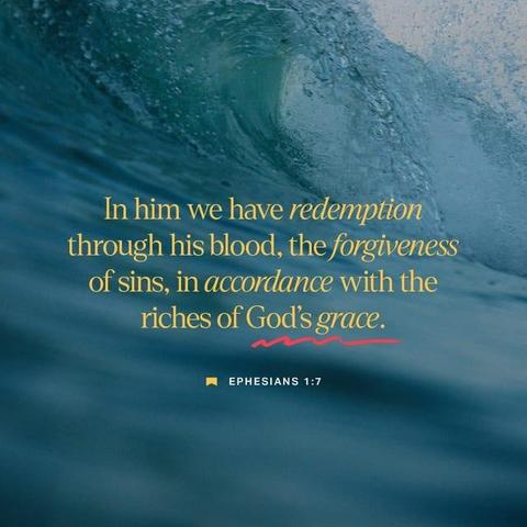 "In him we have redemption through his blood, the forgiveness of sins, in accordance with the riches of God’s grace" - Ephesians 1:7 (NIV)