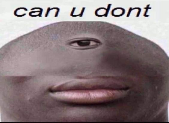 unimpressed guy edited to just have a single eye in the middle of his forehead and no other facial features except for a mouth that shows that he is very disinterested

can u dont