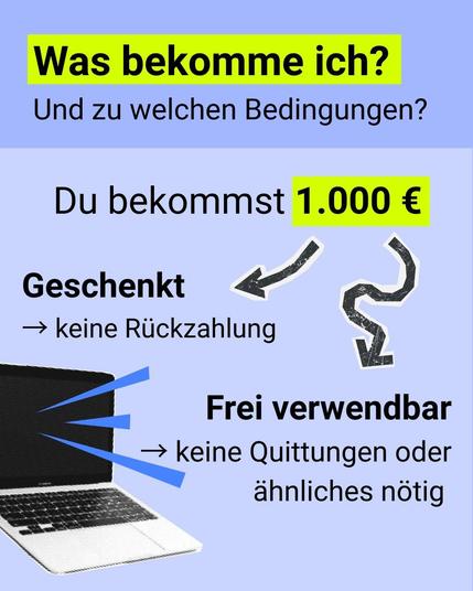 Was bekomme ich? Und zu welchen Bedingungen?
Du bekommst 1.000€ geschenkt -> keine Rückzahlung und frei verwendbar -> keine Quittungen oder ähnliches nötig