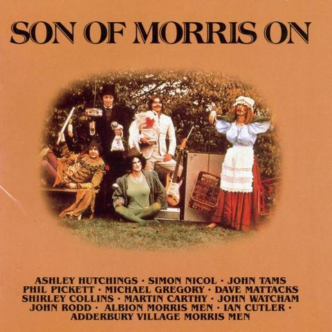 Son of Morris On is a British folk rock album released in 1976 under the joint names of Ashley Hutchings, Simon Nicol, John Tams, Phil Pickett, Michael Gregory, Dave Mattacks, Shirley Collins, Martin Carthy, John Watcham, John Rodd, The Albion Morris Men, Ian Cutler, and the Adderbury Village Morris Men.