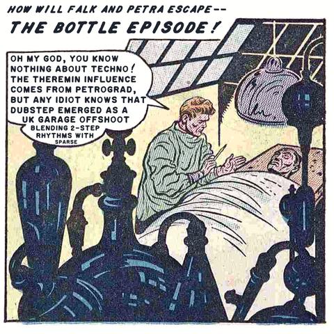 Line art panel from a comic book. A man with red hair wearing green scrubs and holding a scalpel leans over a man on a gurney or table, covered by a white sheet. Angled skylight windows are behind the surgeon. A light hangs low over the table. Dark glass jars like you might see in a laboratory are in the foreground, connected to each other by tubes. Caption across the top reads “HOW WILL FALK AND PETRA ESCAPE – THE BOTTLE EPISODE!” A word balloon  pointing to the surgeon reads, “OH MY GOD, YOU KNOW NOTHING ABOUT TECHNO! THE TEREMIN INFLUENCE COMES FROM PETROGRAD, BUT ANY IDIOT KNOW THAT DUBSTEP EMERGED AS A UK GARAGE OFFSHOT BLENDING 2-STEP RHYTHMS WITH SPARSE…” The font in the word balloon gets smaller and smaller toward the end.