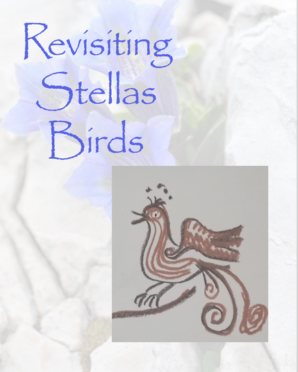 Text in blue reads "Revisiting Stella's Birds"
Background is a pale photo of some gentians in a cleft in some rock.
Picture is of a rather mad medieval inspired bird with a long curly tail, drawn using brownish chalks.