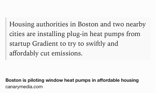 Text Shot: Housing authorities in Boston and two nearby cities are installing plug-in heat pumps from startup Gradient to try to swiftly and affordably cut emissions.