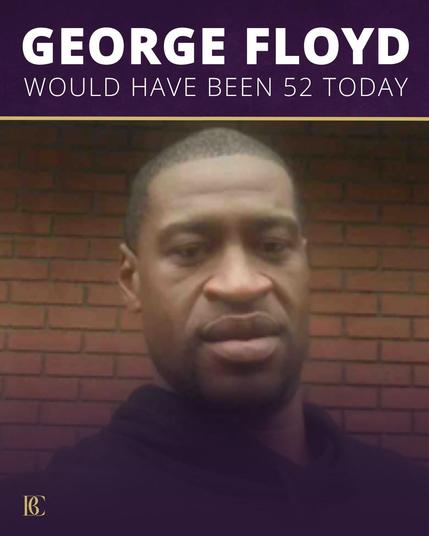 At the top, there is a bold white text that reads "GEORGE FLOYD" followed by another line stating "WOULD HAVE BEEN 52 TODAY".Image is of George Floyd in a dark shirt, against dark brown bricks.