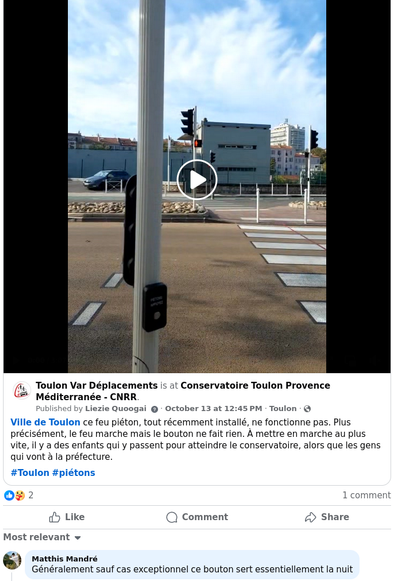 Capture d'écran d'une vidéo qui montre un feu piéton à Toulon. Sous la vidéo, posté par @tvd@masto.bike, la description :

@VilleDeToulon ce feu piéton, tout récemment installé, ne fonctionne pas. Plus précisément, le feu marche mais le bouton ne fait rien. À mettre en marche au plus vite, il y a des enfants qui y passent pour atteindre le conservatoire, alors que les gens qui vont à la préfecture.

Puis un commentaire : Généralement sauf cas exceptionnel ce bouton sert essentiellement la nuit