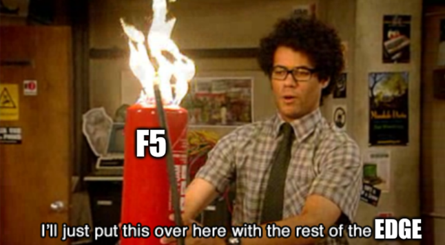 Dude from that British IT show where the dude is holding a flaming fire extinguisher but it's labeled as "F5" and the text is "I'll just put this over here with the rest of the edge."