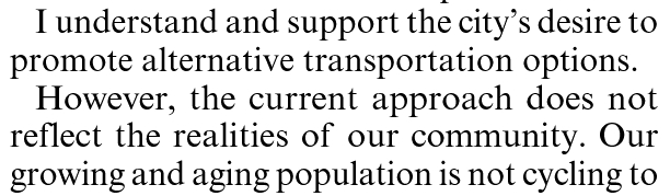I understand the support the city's desire to promote alternative transportation options. However, the current approach does not reflect the realities of our community. Our growing and aging population is not cycling to