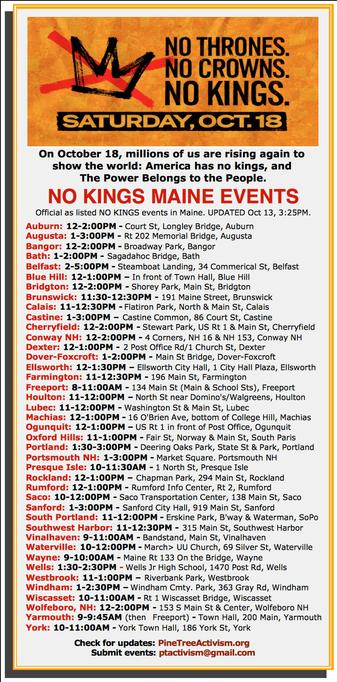 #AuburnME: 12-2PM - Court St, Longley Br
#AugustaME: 1-3PM - Rt 202 Memorial Br
#BangorME: 12-2PM - Broadway Park
#BathME: 1-2PM - Sagadahoc Br
#BelfastME: 2-5PM - 34 Commerical St
#BlueHillME: 12-1PM –Town Hall
#BridgtonME: 12-2PM - Shorey Park
#BrunswickME: 11:30-12:30PM - 191 Maine St
#CalaisME: 11-12:30PM - Flatiron Park
#CastineME: 1-3PM – Castine Common
#CherryfieldME: 12-2PM - Stewart Park
#ConwayNH: 12-2:00PM - 4 Corners
#DexterME: 12-1:00PM - 2 Post Office Rd
#DoverFoxcroftME: 1-2PM - Main St Br
#EllsworthME: 12-1:30PM – City Hall
#Farmington: 11-12:30PM - 196 Main St
#FreeportME: 8-11:00AM - 134 Main St
#HoultonME: 11-12:00PM – North St near Domino's
#LubecME: 11-12:00PM - Washington St & Main St
#MachiasME: 12-1PM - 16 O'Brien Ave
#Ogunquit: 12-1PM – US Rt 1 in front of PO
#OxfordHills: 11-1:00PM - Fair St, #SouthParisME
#PortlandME: 1:30-3PM - Deering Oaks Park, State St & Park
#PortsmouthNH: 1-3PM - Market Sq
#PresqueIsleME: 10-11:30AM - 1 North St
#RocklandME: 12-1:00PM – Chapman Park
#RumfordME: 12-1:00PM - Rumford Info Center
#SacoME: 10-12:00PM - Saco Transport Center
#SanfordME: 1-3:00PM - Sanford City Hall
#SouthPortlandME: 11-12:00PM - Erskine Park
#SouthwestHarborME: 11-12:30PM - 315 Main St
#VinalhavenME: 9-11AM - Bandstand, Main St
#WatervilleME: 10-12:00PM - March> UU Church
#WayneME: 9-10:00AM - Maine Rt 133 
#WellsME: 1:30-2:30PM - Wells Jr HS,
#WiscassetME: 10-11AM - Rt 1 Wiscasset Br
#WolfeboroNH: 12-2PM - 153 S Main St
#YorkME: 10-11AM - Town Hall