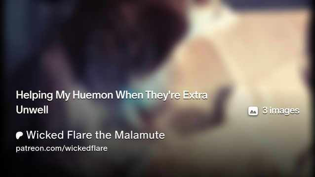 Image card of post, showing a blurred photo of a red malamute laying down under my hammock. It has the words "Helping my Huemon When They're Extra Unwell" and "Wicked Flare the Malamute" plus the link to the patreon, patreon.com/wickedflare