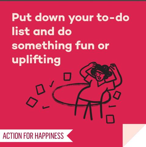 Put down your to-do list and do something fun or uplifting