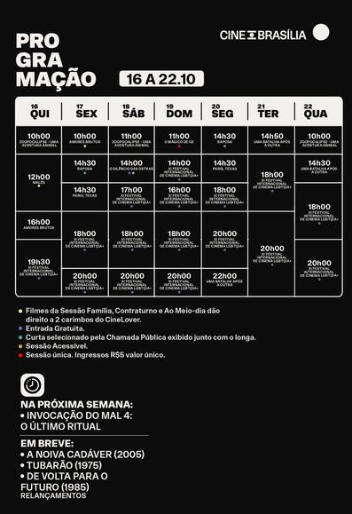 PROGRAMAÇÃO 16 A 22 DE OUTUBRO

QUINTA 16/10
10h00 — Zoopocalipse – Uma Aventura Animal
12h00 — Sessão ao Meio-Dia – Malês
16h00 — Amores Brutos
19h30 — Festival LGBTQIA+ – Orgulho e Revolução (Espanha)

SEXTA 17/10
10h00 — Sessão Contraturno – Amores Brutos
14h30 — Raposa (curta-metragem) + Paris, Texas
18h00 — Festival LGBTQIA+ – Sempre Fui Eu (Dinamarca)
20h00 — Festival LGBTQIA+ – As Gêmeas Topp: Garotas Intocáveis (Nova Zelândia)

SÁBADO 18/10
11h00 — Zoopocalipse – Uma Aventura Animal
14h00 — Sessão Acessível – O Silêncio das Ostras
17h00 — Festival LGBTQIA+ – Estamos Aqui (Itália)
18h00 — Festival LGBTQIA+ – Terceiro Casamento (Luxemburgo)
20h00 — Festival LGBTQIA+ – C.R.A.Z.Y (Canadá)

DOMINGO 19/10
11h00 — O Mágico de Oz
14h00 — Festival LGBTQIA+ – Rio (Suíça)
16h00 — Festival LGBTQIA+ – Tove (Finlândia)
18h00 — Festival LGBTQIA+ – Sonho Norueguês (Noruega)
20h00 — Festival LGBTQIA+ – Meu Nome é Agnes (Holanda)

SEGUNDA 20/10
14h30 — Raposa (curta-metragem) + Paris, Texas
18h00 — Festival LGBTQIA+ – O Mais Belo Rapaz do Mundo (Suécia)
20h00 — Festival LGBTQIA+ – As Tartarugas (Bélgica)
22h00 — Uma Batalha Após a Outra

TERÇA 21/10
14h50 — Uma Batalha Após a Outra
18h00 — Festival LGBTQIA+ – A Rainha da Irlanda (Irlanda)
20h00 — Festival LGBTQIA+ – Peter von Kant (França)

QUARTA 22/10
10h00 — Zoopocalipse – Uma Aventura Animal
14h30 — Uma Batalha Após a Outra
18h00 — Festival LGBTQIA+ – Lar Doce (Alemanha)
20h00 — Festival LGBTQIA+ – Garotas Como Nós (Israel)