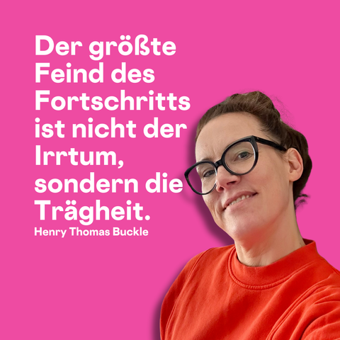 Der größte Feind des Fortschritts ist nicht der Irrtum, sondern die Trägheit.