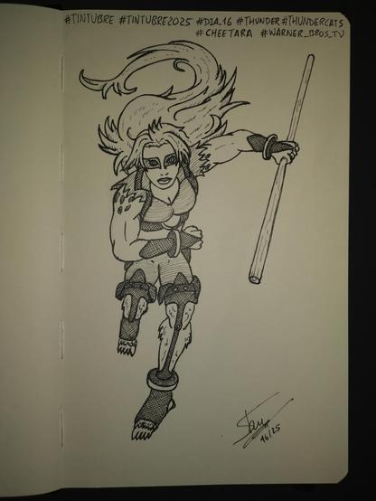 Dibujo a tinta negra en una libreta tipo Moleskine. En el dibujo vemos a Cheetara, la velocista de los Thundercats en su versión de 2011. La vemos correr hacia el frente, por lo cuerpo está muy inclinado hacia adelante, su brazo derecho está cruzado por delante de ella con el puño cerrado, el izquierdo ligeramente doblado hacia atras y en su mano lleva su bastón de madera. Lleva el uniforme de 2011, con un corpiño con escote y cuello, un pantalón corto y una tiras de tela o cuero que le cubren la parte delantera de las piernas, una está hacia delante y la otra doblada hacia atrás. En la parte superior de la hoja vemos los hashtags #tintubre #tintubre2025 #dia16 #thunder #Cheetara #Thundercats  #Warner_Bros_TV