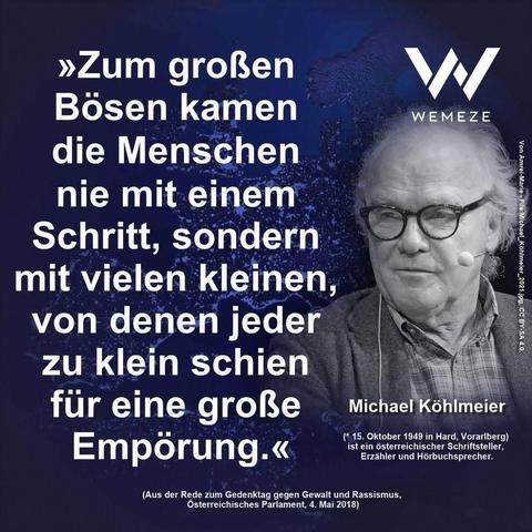 Dunkelblauer Hintergrund mit s/w Foto von Michael Köhlmeier und Zitat:>>Zum großen Bösen kamen
die Menschen nie mit einem Schritt, sondern
mit vielen kleinen, von denen jeder zu klein schien für eine große Empörung.<<

Michael Köhlmeier

Ein Bild von Wemeze