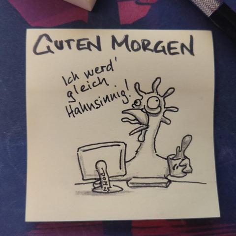 Auf einer gelben Haftnotiz steht "guten morgen"
Darunter ist ein Huhn vor einem PC zu sehen, dass gerade durchgedreht und dabei ruft: "ich werd gleich hahnsinnig!"
