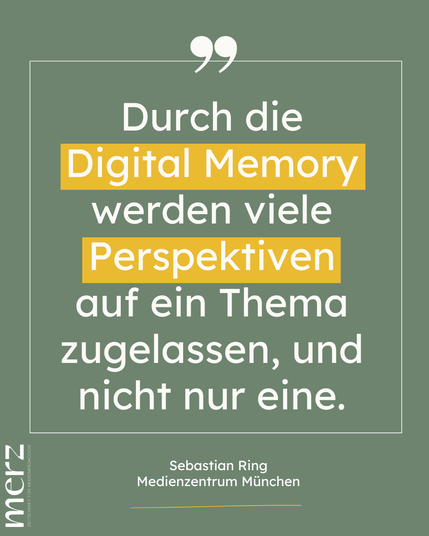 Durch die Digital Memory werden viele Perspektiven auf ein Thema zugelassen, und nicht nur eine.
