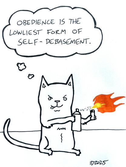 a cat wields a spraycan/lighter blowtorch and thinks "obedience is the lowliest form of self-debasement."