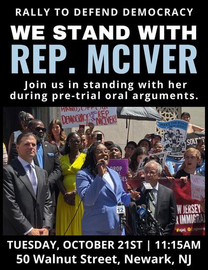 RALLY TO DEFEND DEMOCRACY: WE STAND WITH REP. MCIVER
Join us in standing with her during pre-trial oral arguments
TUESDAY, OCTOBER 21st 11:15 am
50 Walnut St, Newark, NJ
Picture shows Rep. McIver speaking with a microphone, surrounded by a crowd of supporters with protest signs