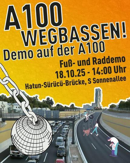 💥Ankündigung! Samstag 18.10.2025💥

🔊🔥✊🏾A100 WEGBASSEN!✊🏾🔥🔊

Samstag, 18.10.2025 | 14:00 Uhr | Hatun-Sürücü-Brücke, Sonnenallee, 12057 Berlin

Anreise: M41 Ziegrastraße | S41, S42, S45, Bus 171 S-Bhf Sonnenallee

📣 Aufruf: https://asanb.noblogs.org/?p=13603 - @a100wegbassen

#b1810 #a100nichtmituns

🗺 Voraussichtliche Route:

• Ziegrastraße/Sonnenallee
• Auffahrt Sonnenallee zur A100 Richtung Treptower Park
• ZK: A 100 (in Sichtweite der Dieselstraßenbrücke)
• Treptower Park (vor dem Holländer)

‼️Wir setzen der Irrfahrt ein ENDE!

📣 Am 18.10. eröffnen wir mit einer Rad-und Fußdemo AUF DER A100 die Autobahn für ALLE!

Wer: Egal ob zu Fuß, mit Rad, Skates oder anderem - Hauptsache ohne Auto!

❓Warum? Nicht erst seit der völlig misslungenen Eröffnung des 16. Bauabschnitts der A100 ist klar:

Ein Autobahnbau quer durch die gewachsene Stadt ist:

-Unsolidarisch
-Lebensgefährlich
-Destruktiv
-Gesundheitsschädlich

‼️Daher fordern wir: Kein Weiterbau der A100 quer durch Berlin! Umnutzung des eröffneten 16. Abschnitts gemäß der tatsächlichen Bedürfnisse der Berliner*innen!

⚠️Gemeinsam laufen und radeln wir ab der Anschlussstelle Sonnenallee über den 16. Abschnitt bis zu dessen Ende am Treptower Park. Damit zeigen wir, was auf der Betonschneise möglich ist.

Seid kreativ und bringt eure Schilder, Ideen, Visionen und Forderungen mit!