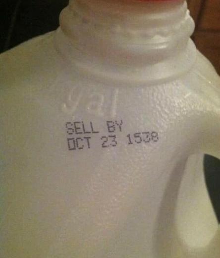 A gallon of milk whose sell by date reads, "SELL BY OCT 23 1538" - Which would mean it should have been sold sometime around the final decade of the reign of Henry the Eighth.