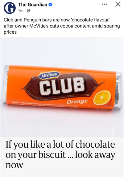 Guardian headline and tagline

Club and Penguin bars are now ‘chocolate flavour’ after owner McVitie's cuts cocoa content amid soaring prices

If you like a lot of chocolate
on your biscuit ... look away
now