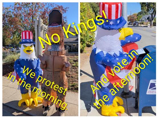 Collage of two images. 
On the left two people in an inflatable American Eagle and a Dinosaur. They might be dancing to Bad Bunny at street protest.
On the right the person in the eagle outfit is dropping a ballot in a mailbox.

The collage is captioned "No Kings".
The left picture is captioned "We protest in the morning". The right picture is captioned "And vote in the afternoon."