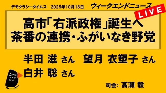 高市「右派政権」誕生へ　茶番の連携・ふがいなき野党 （半田 滋／望月 衣塑子／白井 聡）　ウィークエンドニュース 20251018