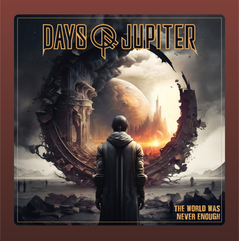 A lone figure wearing a hooded cloak stands with their back to the viewer, facing a shattered circular portal or rim. Through the gap, a vivid, fiery landscape of planets, crumbling architecture, and orange sky is visible. The band name “Days of Jupiter” appears in stylized gold lettering near the top, and the album title “The World Was Never Enough” is placed near the bottom right. The overall tone is dramatic, otherworldly, and apocalyptic.