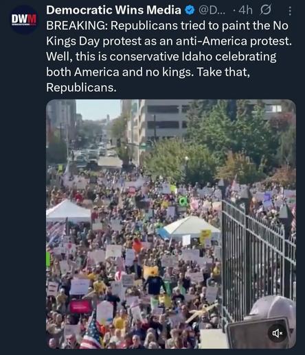 Photo by George Conway on October 18, 2025. May be a Twitter screenshot of one or more people and text that says 'DW Democratic Wins Media ·4h BREAKING: Republicans tried to paint the No Kings Day protest as an anti-America protest. Well, this is conservative Idaho celebrating both America and no kings. Take that, Republicans.'.